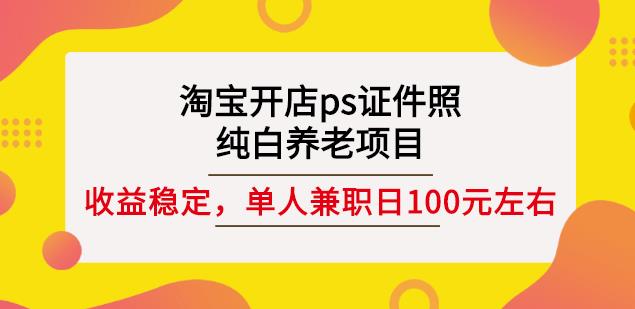 淘宝开店ps证件照，纯白养老项目，单人兼职稳定日100元(教程+软件+素材)-智宝网创