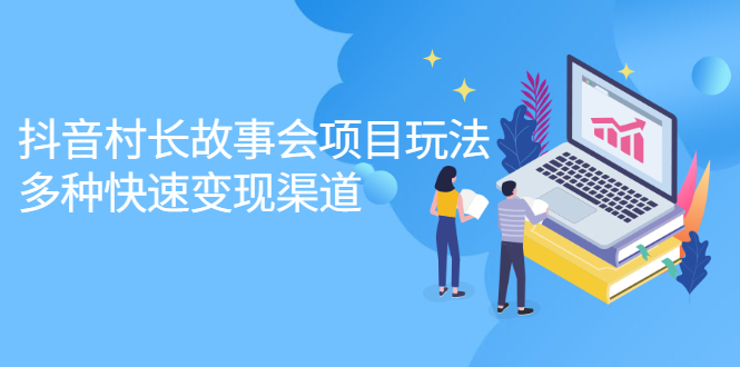 抖音村长故事会项目玩法，多种快速变现渠道【视频课程】-智宝网创