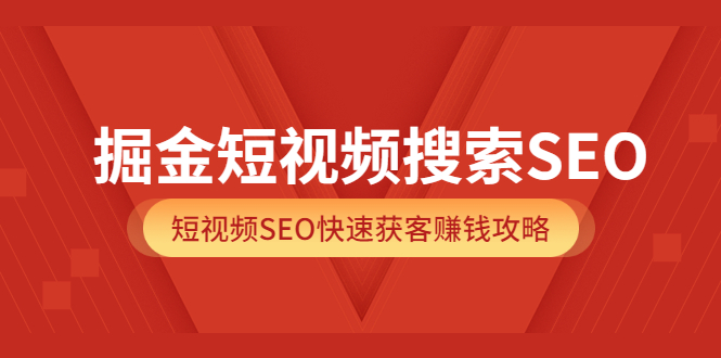 掘金短视频搜索SEO，短视频SEO快速获客赚钱攻略（价值980）-智宝网创