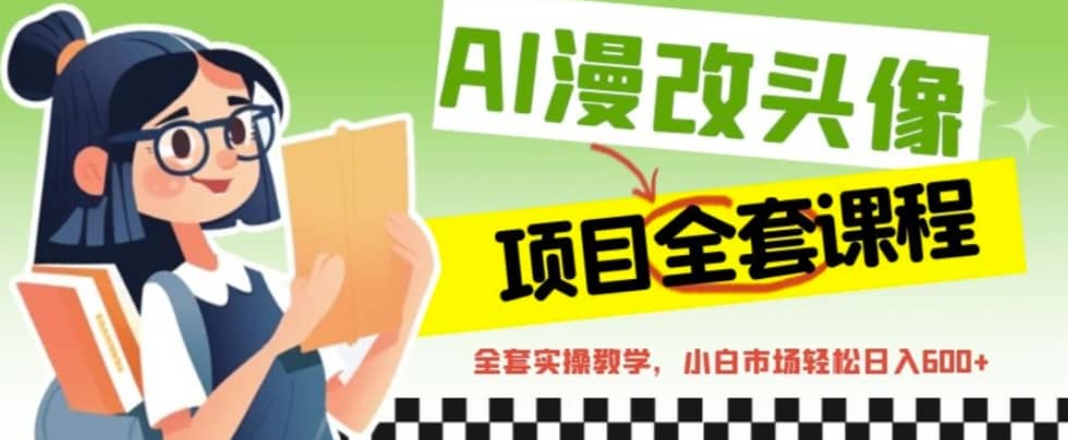AI漫改头像全套课程，实操变现，小白轻轻松松日入600+-智宝网创