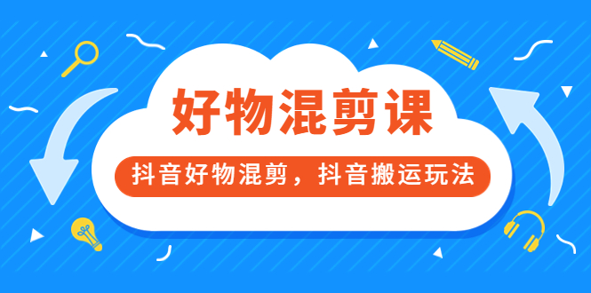 万三好物混剪课，抖音好物混剪，抖音搬运玩法 价值1980元-智宝网创