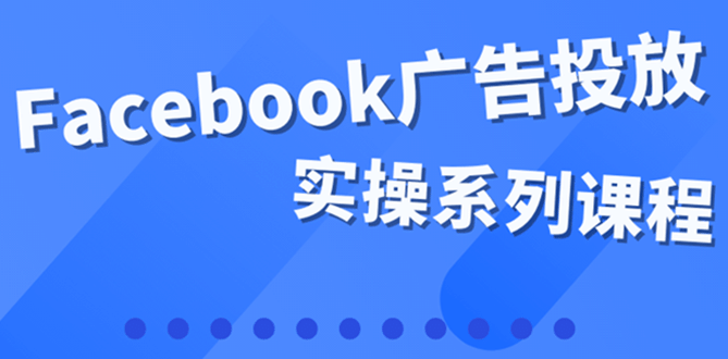 百万级广告操盘手带你玩Facebook全系列投放：运营和广告优化技能实操-智宝网创