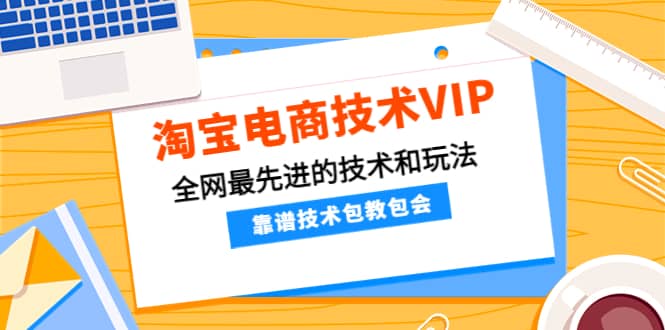 淘宝电商技术VIP，全网最先进的技术和玩法，靠谱技术包教包会（更新115）-智宝网创