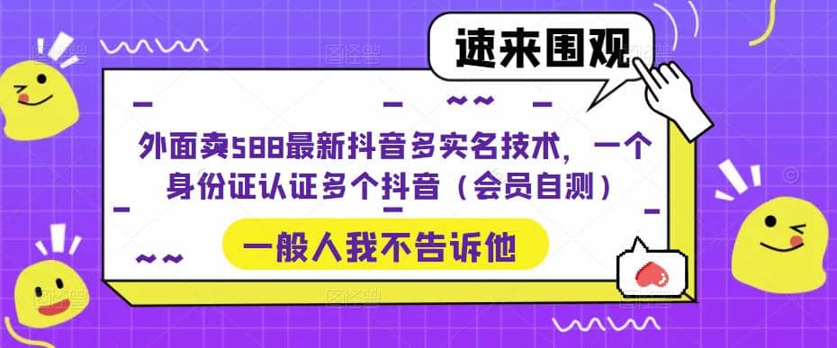 外面卖588最新抖音多实名技术，一个身份证认证多个抖音（会员自测）-智宝网创