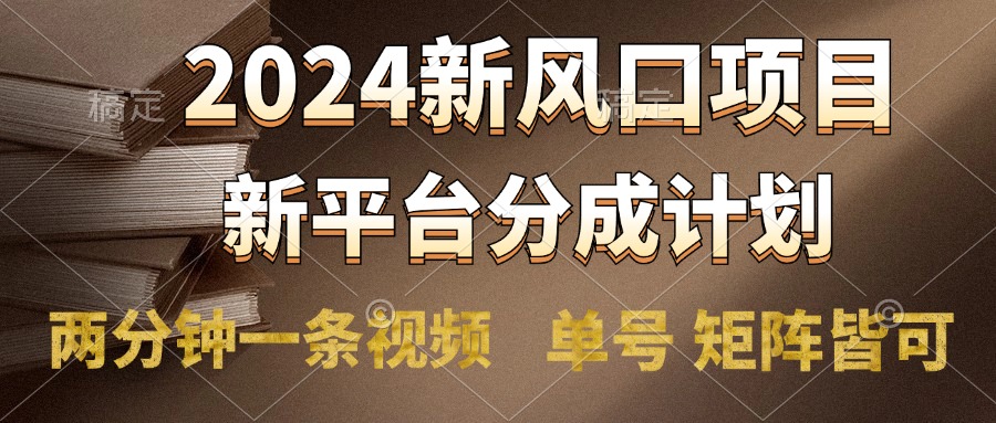 2024风口项目，新平台分成计划，两分钟一条视频，单号轻松上手月入9000+-智宝网创