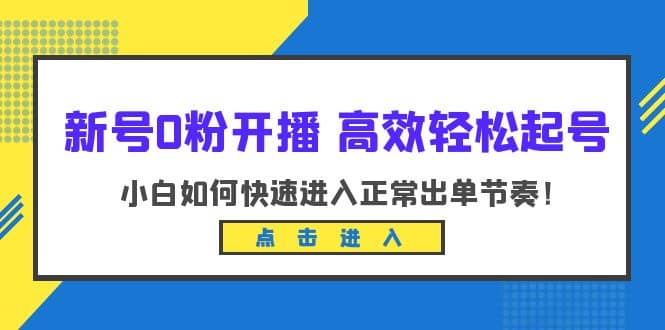 新号0粉开播-高效轻松起号：小白如何快速进入正常出单节奏（10节课）-智宝网创