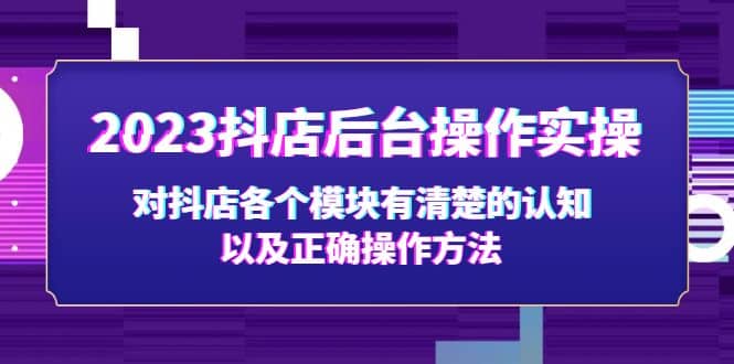 2023抖店后台操作实操，对抖店各个模块有清楚的认知以及正确操作方法-智宝网创