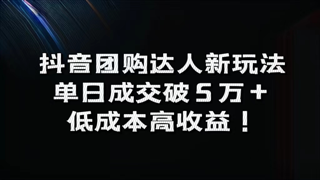 抖音团购达人新玩法，单日成交破5万+，低成本高收益！-智宝网创