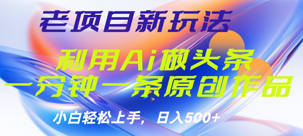 老项目新玩法，利用AI做头条掘金，1分钟一篇原创文章-智宝网创