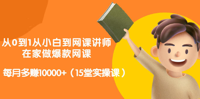 从0到1从小白到网课讲师：在家做爆款网课，每月多赚10000+（15堂实操课）-智宝网创