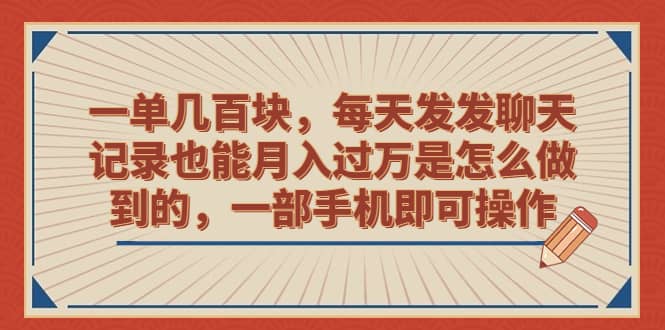 一单几百块，每天发发聊天记录也能月入过万是怎么做到的，一部手机即可操作-智宝网创