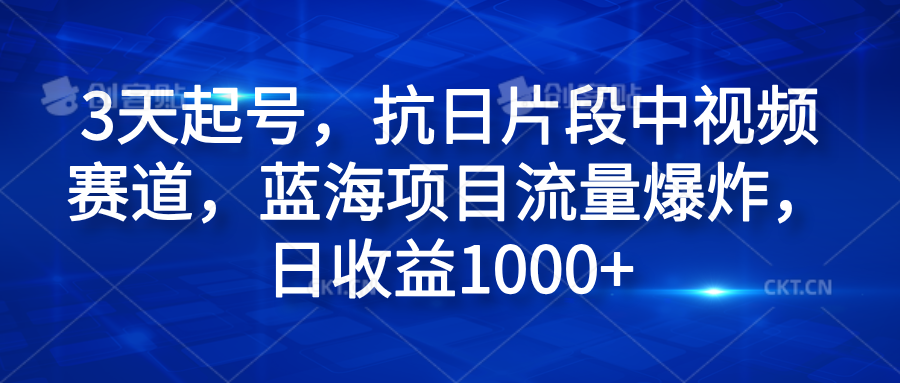 3天起号，抗日片段中视频赛道，蓝海项目流量爆炸，日收益1000+-智宝网创