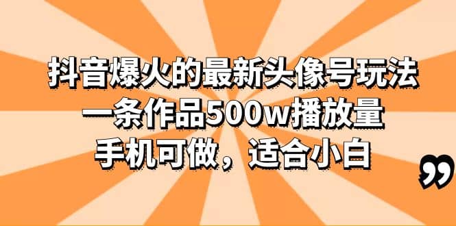 抖音爆火的最新头像号玩法，一条作品500w播放量，手机可做，适合小白-智宝网创