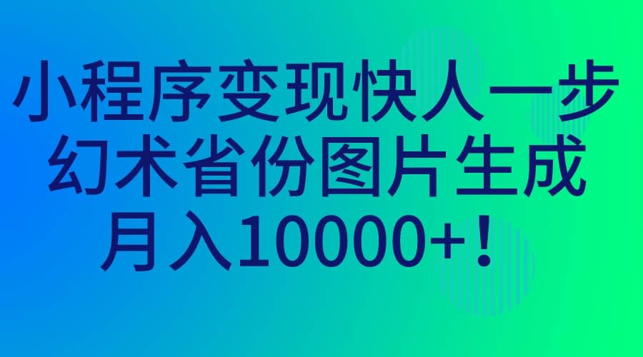 小程序变现快人一步，幻术省份图片生成，月入10000+-智宝网创