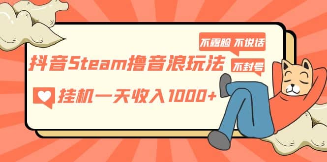 抖音Steam撸音浪玩法 不露脸 不说话 不封号 社恐人群福音-智宝网创