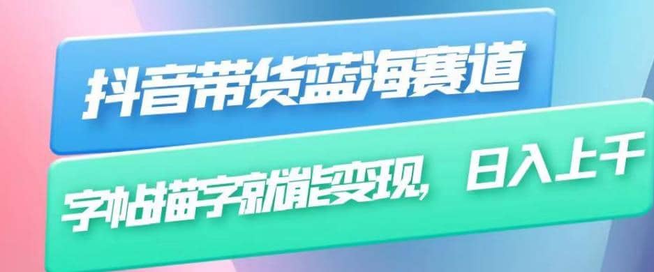 抖音带货蓝海赛道，无需真人出镜，字帖描字就能变现，日入上千（附带全套教程）-智宝网创