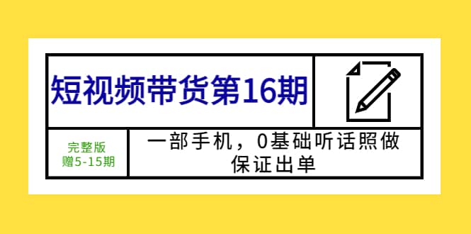 短视频带货第16期：一部手机，0基础听话照做，保证出单-智宝网创