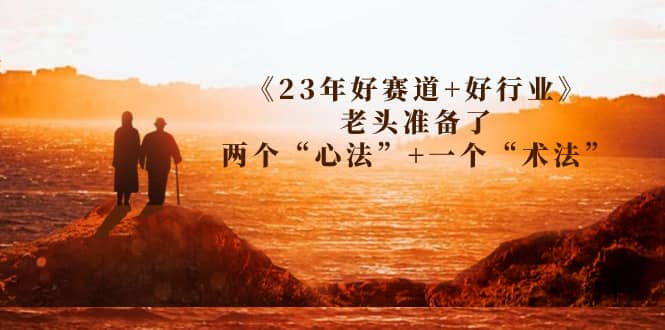 某收费文章《23年好赛道+好行业》老头准备了两个“心法”+一个“术法”-智宝网创