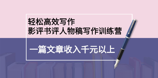 轻松高效写作：影评书评人物稿写作训练营-智宝网创