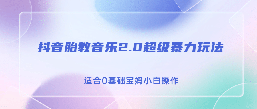 抖音胎教音乐2.0，超级暴力变现玩法，日入500+，适合0基础宝妈小白操作-智宝网创