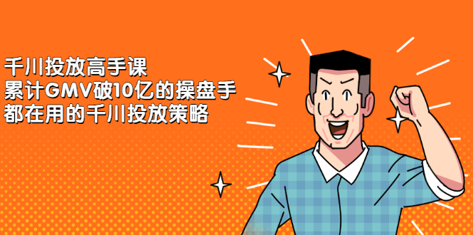 千川投放高手课，累计GMV破10亿的操盘手都在用的千川投放策略-智宝网创