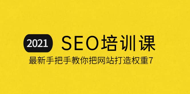 2021最新SEO培训：手把手教你把网站打造权重7，轻松月入3万（无水印）-智宝网创