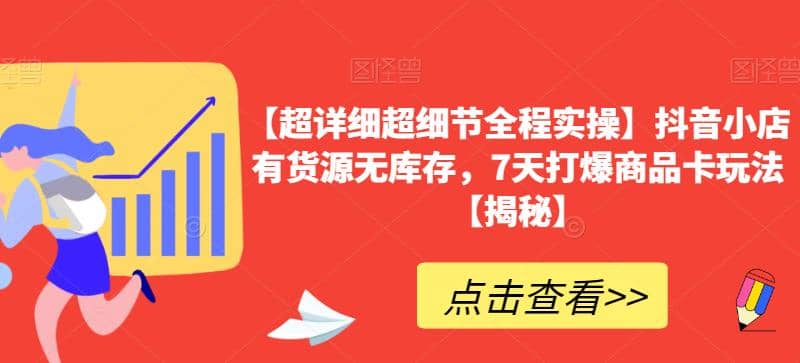 【超详细超细节全程实操】抖音小店有货源无库存，7天打爆商品卡玩法【揭秘】-智宝网创