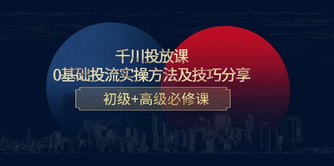千川投放课：0基础投流实操方法及技巧分享，初级+高级必修课-智宝网创