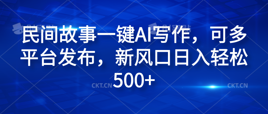 民间故事一键AI写作，可多平台发布，新风口日入轻松600+-智宝网创