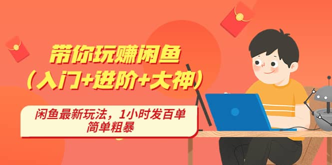 带你玩赚闲鱼（入门+进阶+大神），闲鱼最新玩法，1小时发百单，简单粗暴-智宝网创