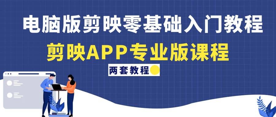 电脑版剪映零基础入门教程+剪映APP专业版课程（两套教程）-智宝网创