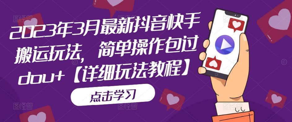 2023年3月最新抖音快手搬运玩法，简单操作包过dou+【详细玩法教程】-智宝网创