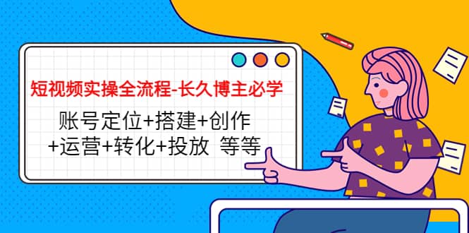 短视频实操全流程-长久博主必学：账号定位+搭建+创作+运营+转化+投放 等等-智宝网创