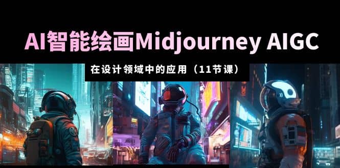 AI·智能绘画Midjourney AIGC 在设计领域中的应用 从入门到精通（11节课）-智宝网创