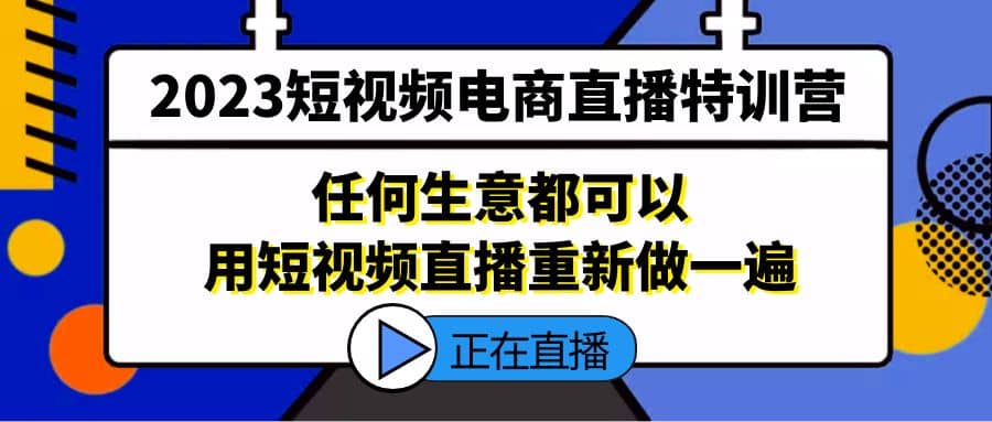 2023短视频电商直播特训营，任何生意都可以用短视频直播重新做一遍-智宝网创
