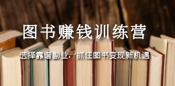 图书赚钱训练营：选择靠谱副业，抓住图书变现新机遇-智宝网创