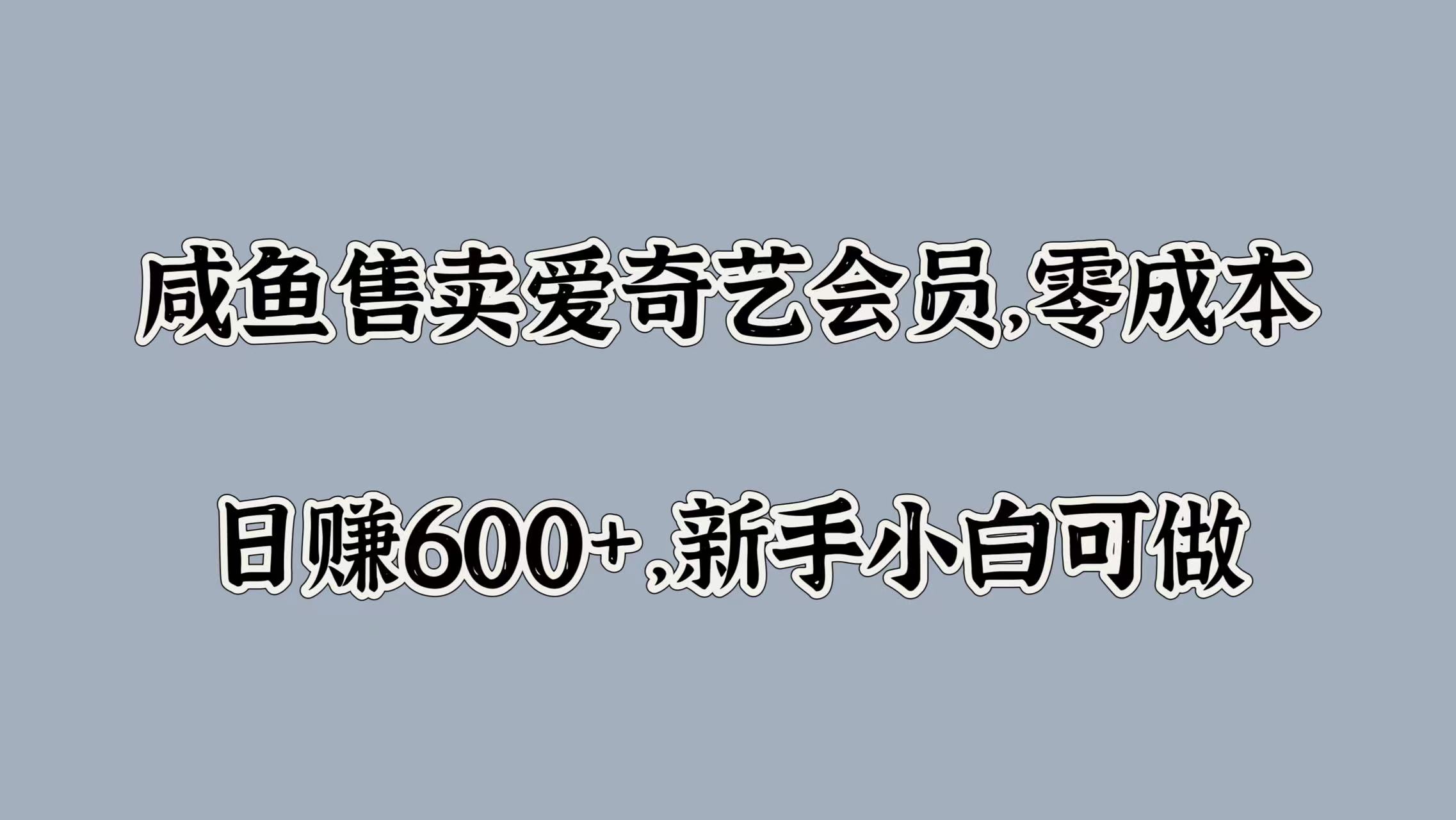 咸鱼售卖爱奇艺会员，零成本，日赚600+，新手小白可做-智宝网创
