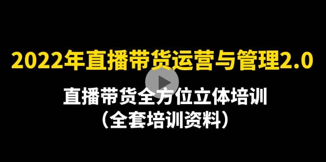 2022年10月最新-直播带货运营与管理2.0，直播带货全方位立体培训（全资料）-智宝网创
