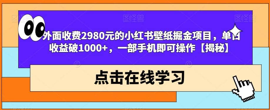 外面收费2980元的小红书壁纸掘金项目，单日收益破1000+，一部手机即可操作【揭秘】-智宝网创