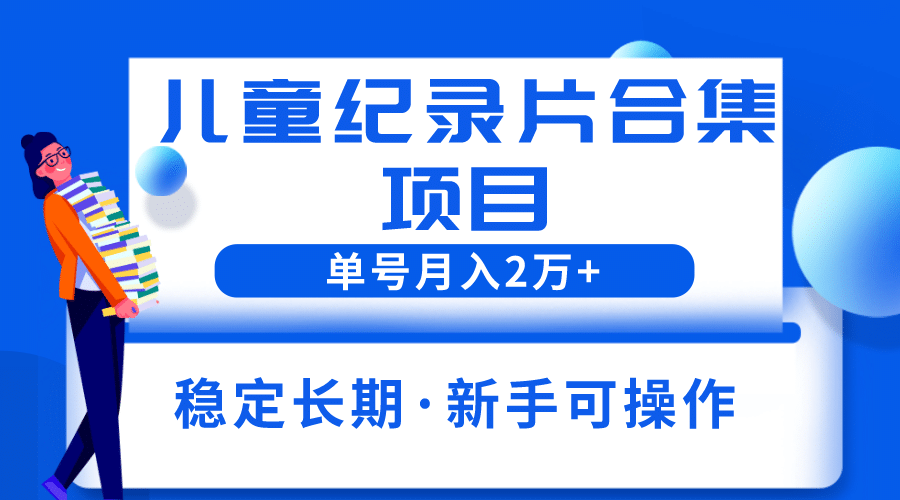 2023儿童纪录片合集项目，单个账号轻松月入2w+-智宝网创