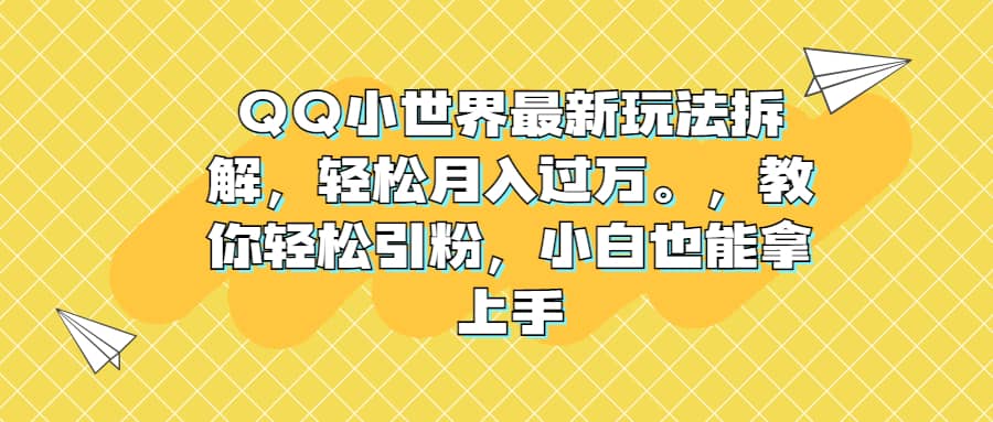 QQ小世界最新玩法拆解，轻松月入过万。教你轻松引粉，小白也能拿上手-智宝网创