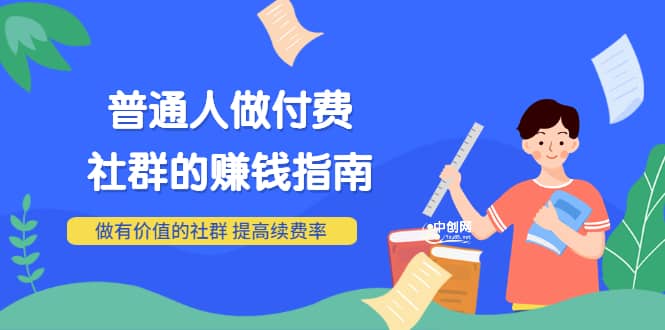 男儿国付费文章《普通人做付费社群的赚钱指南》做有价值的社群，提高续费率-智宝网创