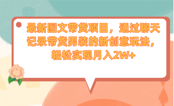 最新图文带货项目，通过聊天记录带货男装的新创意玩法，轻松实现月入2W+-智宝网创