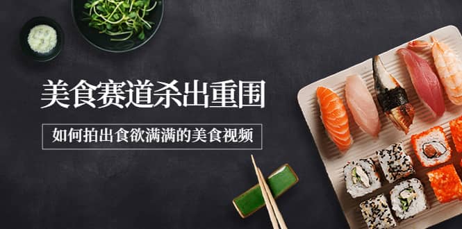 2022年8月最新美食赛道杀出重围，如何拍出食欲满满的美食视频-智宝网创