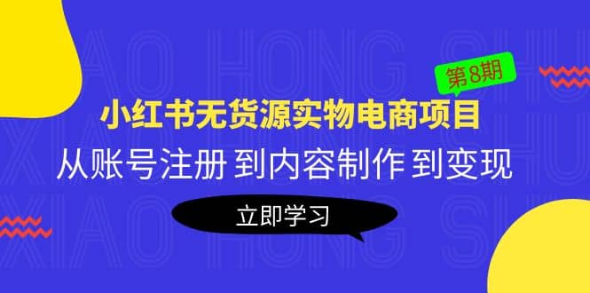 《小红书无货源实物电商项目》第8期：从账号注册 到内容制作 到变现-智宝网创
