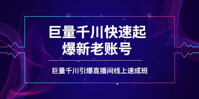 如何通过巨量千川快速起爆新老账号，巨量千川引爆直播间线上速成班-智宝网创
