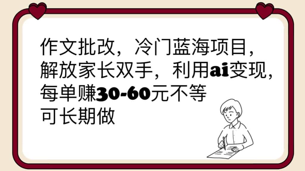 作文批改，冷门蓝海项目，解放家长双手，利用ai变现，每单赚30-60元不等-智宝网创