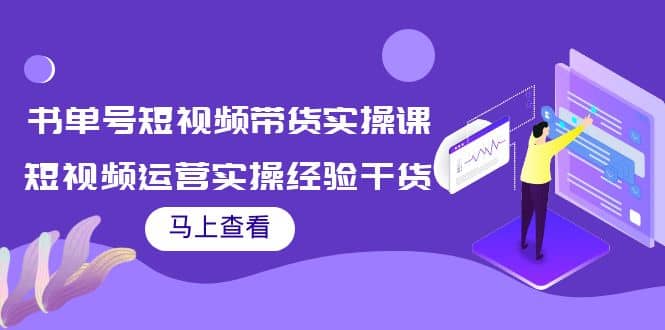 书单号短视频带货实操课：短视频运营实操经验干货分享-智宝网创