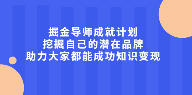 掘金导师成就计划，挖掘自己的潜在品牌，助力大家都能成功知识变现-智宝网创