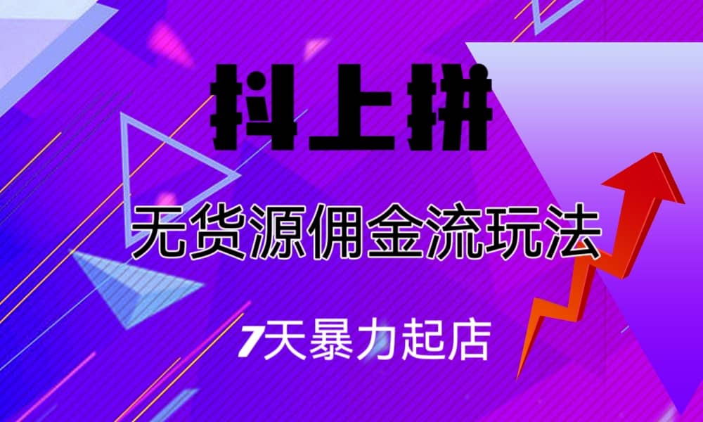 抖上拼无货源佣金流玩法，7天暴力起店，月入过万-智宝网创